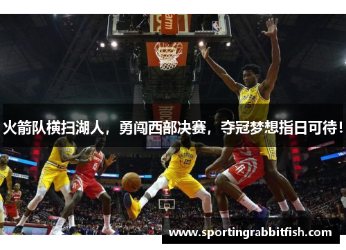火箭队横扫湖人，勇闯西部决赛，夺冠梦想指日可待！