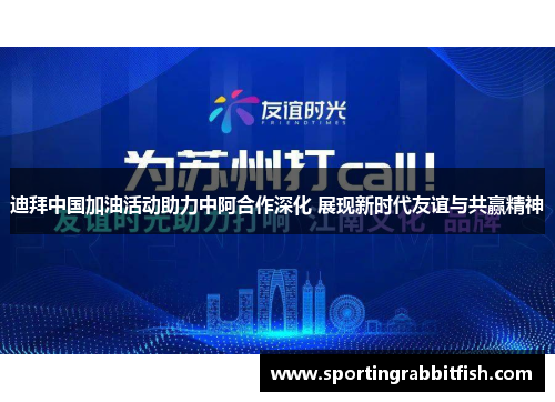 迪拜中国加油活动助力中阿合作深化 展现新时代友谊与共赢精神